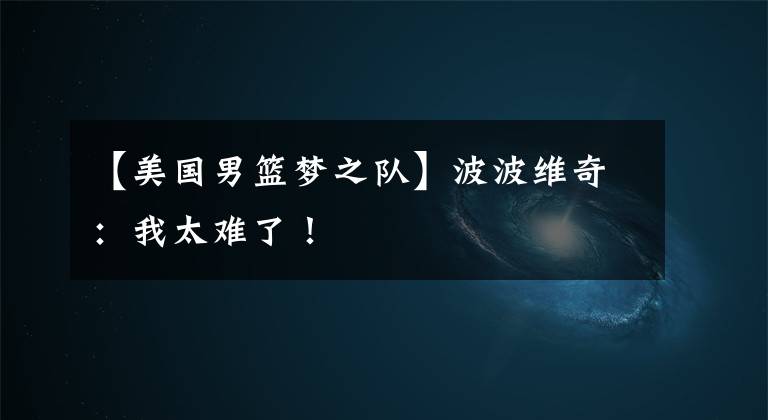 【美国男篮梦之队】波波维奇：我太难了！