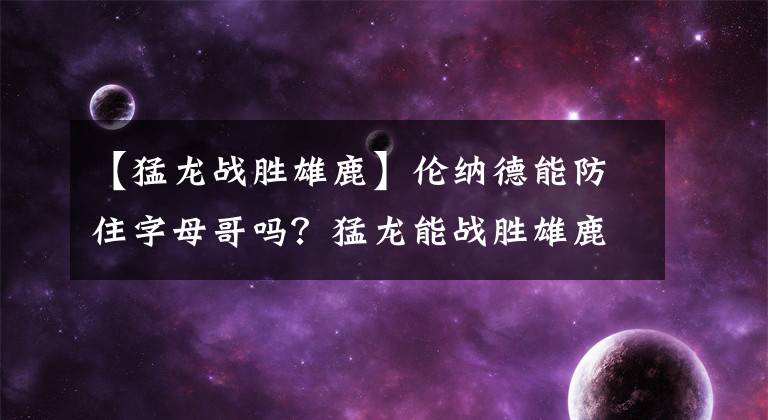 【猛龙战胜雄鹿】伦纳德能防住字母哥吗？猛龙能战胜雄鹿吗？答案很现实
