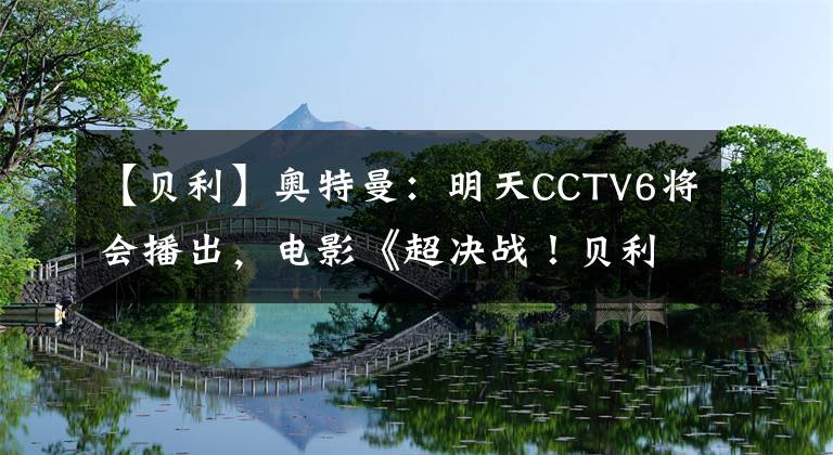 【贝利】奥特曼：明天CCTV6将会播出，电影《超决战！贝利亚银河帝国》，不禁让人十分期待