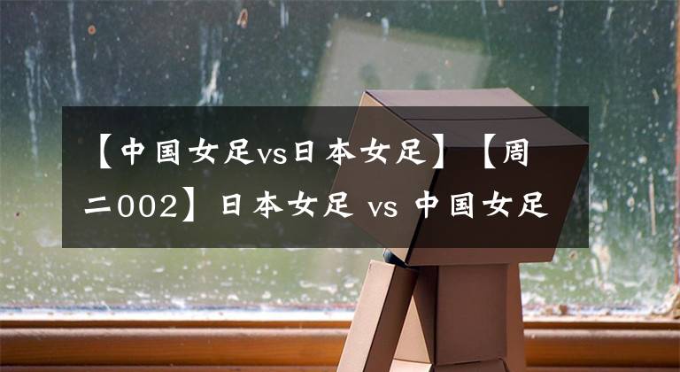 【中国女足vs日本女足】【周二002】日本女足 vs 中国女足