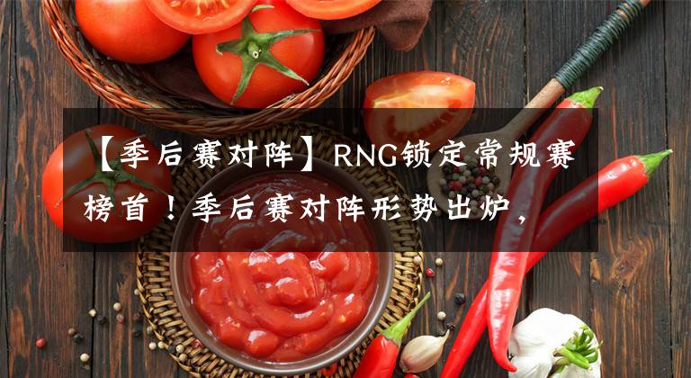 【季后赛对阵】RNG锁定常规赛榜首！季后赛对阵形势出炉，IG、RA打响首战