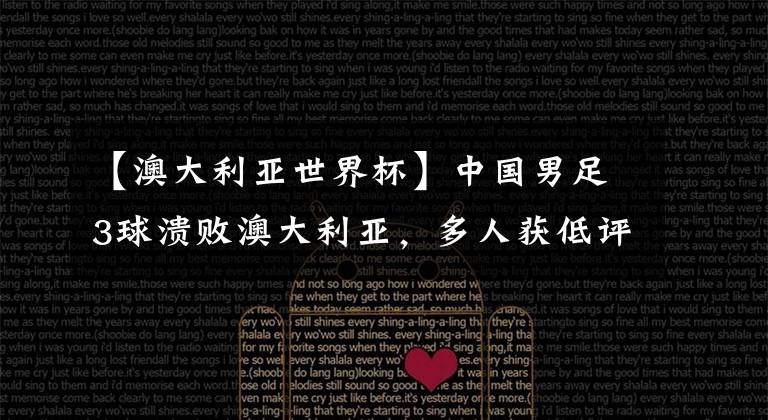 【澳大利亚世界杯】中国男足3球溃败澳大利亚，多人获低评分，晋级概率几许？