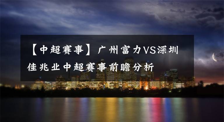 【中超赛事】广州富力VS深圳佳兆业中超赛事前瞻分析