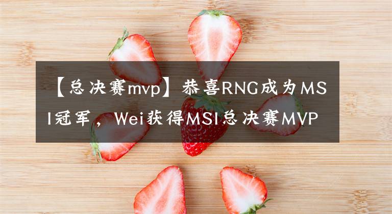 【总决赛mvp】恭喜RNG成为MSI冠军，Wei获得MSI总决赛MVP