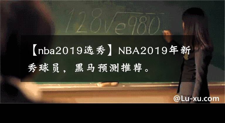 【nba2019选秀】NBA2019年新秀球员，黑马预测推荐。