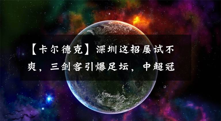 【卡尔德克】深圳这招屡试不爽，三剑客引爆足坛，中超冠军或再添一队