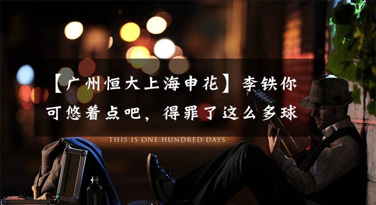【广州恒大上海申花】李铁你可悠着点吧，得罪了这么多球队，还让武汉卓尔明年怎么混