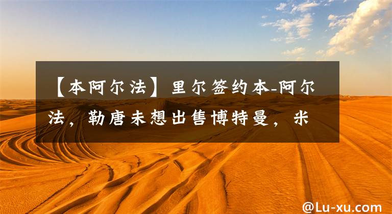 【本阿尔法】里尔签约本-阿尔法，勒唐未想出售博特曼，米兰引援不顺利KTO