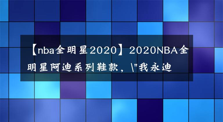 【nba全明星2020】2020NBA全明星阿迪系列鞋款，