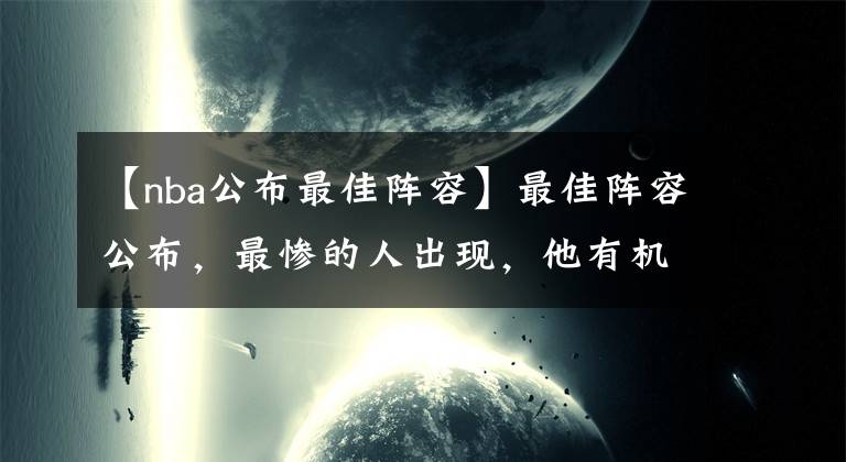 【nba公布最佳阵容】最佳阵容公布，最惨的人出现，他有机会拿2.21亿球队却不给！