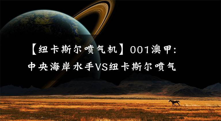 【纽卡斯尔喷气机】001澳甲:中央海岸水手VS纽卡斯尔喷气机！比赛前瞻