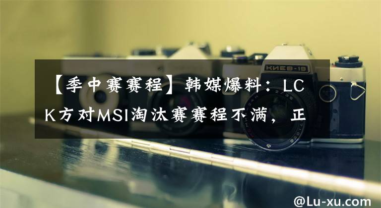【季中赛赛程】韩媒爆料：LCK方对MSI淘汰赛赛程不满，正在和拳头进行协商