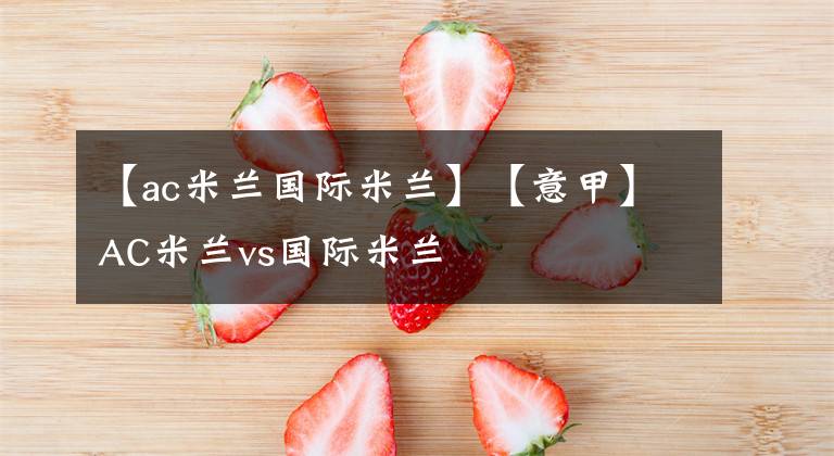 【ac米兰国际米兰】【意甲】AC米兰vs国际米兰