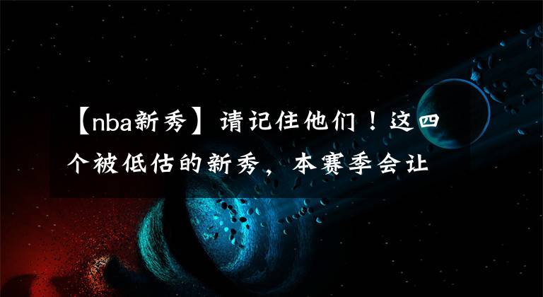 【nba新秀】请记住他们！这四个被低估的新秀，本赛季会让所有人大吃一惊