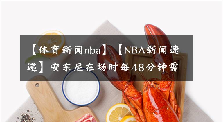 【体育新闻nba】【NBA新闻速递】安东尼在场时每48分钟需消音16次，下场时下降至9.6次