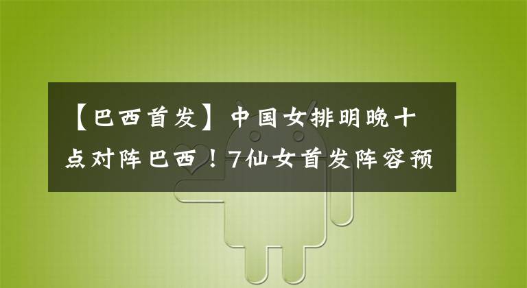 【巴西首发】中国女排明晚十点对阵巴西！7仙女首发阵容预测，有赢球机会吗