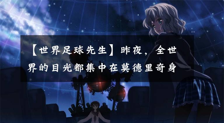 【世界足球先生】昨夜，全世界的目光都集中在莫德里奇身上，而有一个没有聚光灯的球员，你一定不能错过