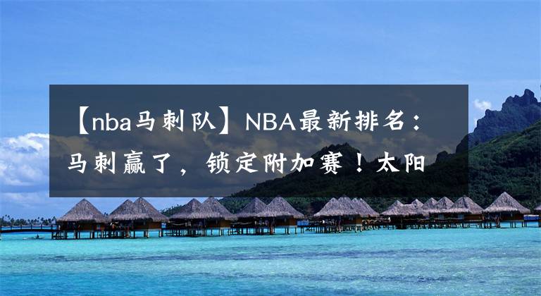 【nba马刺队】NBA最新排名：马刺赢了，锁定附加赛！太阳63胜创队史最佳！湖人成最大笑话？
