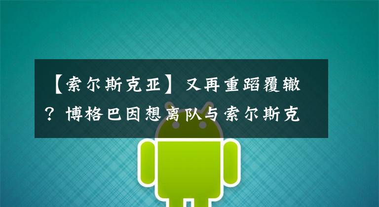 【索尔斯克亚】又再重蹈覆辙？博格巴因想离队与索尔斯克亚闹翻？
