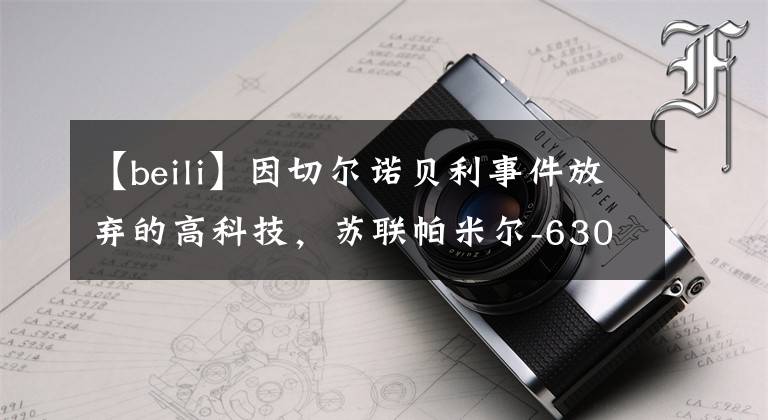 【beili】因切尔诺贝利事件放弃的高科技，苏联帕米尔-630D机动核电站