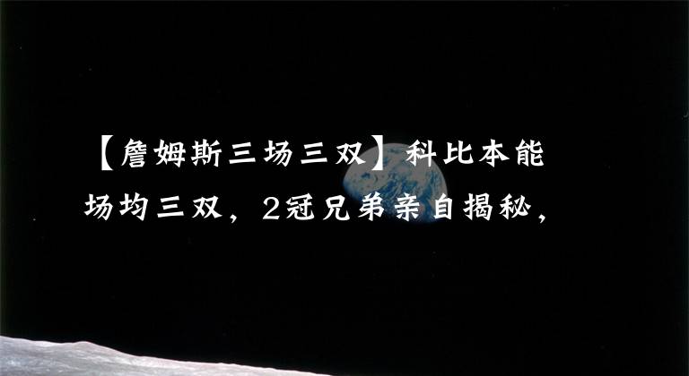 【詹姆斯三场三双】科比本能场均三双，2冠兄弟亲自揭秘，他若想刷数据比詹皇威少强