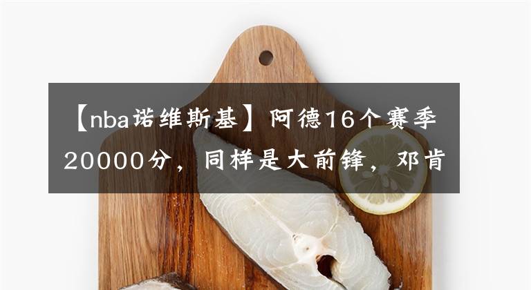 【nba诺维斯基】阿德16个赛季20000分，同样是大前锋，邓肯狼王诺天王用了多久？
