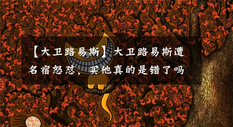 【大卫路易斯】大卫路易斯遭名宿怒怼，买他真的是错了吗？