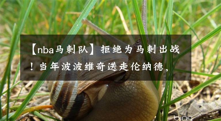 【nba马刺队】拒绝为马刺出战！当年波波维奇送走伦纳德，算不算剔除了毒瘤？
