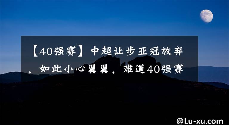 【40强赛】中超让步亚冠放弃，如此小心翼翼，难道40强赛形势如此危机了？