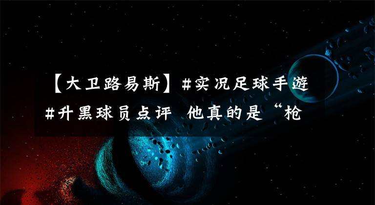 【大卫路易斯】#实况足球手游#升黑球员点评  他真的是“枪手”最需要的后卫？——大卫·路易斯