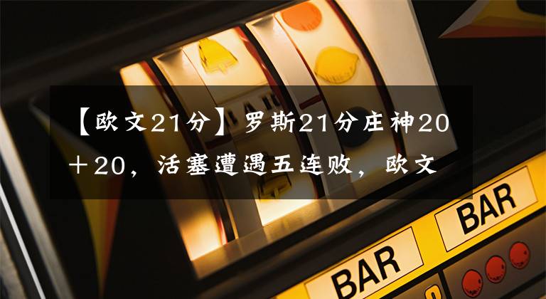 【欧文21分】罗斯21分庄神20＋20，活塞遭遇五连败，欧文54分篮网大胜公牛