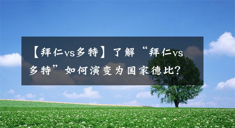 【拜仁vs多特】了解“拜仁vs多特”如何演变为国家德比？