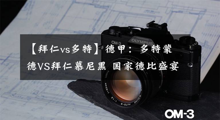 【拜仁vs多特】德甲：多特蒙德VS拜仁慕尼黑 国家德比盛宴！