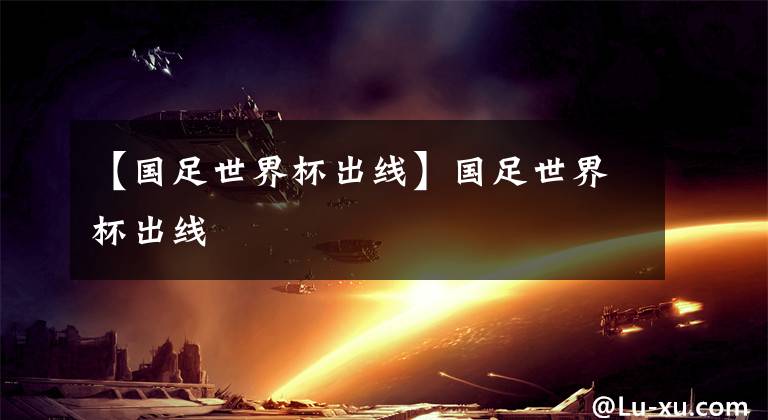 【国足世界杯出线】国足世界杯出线