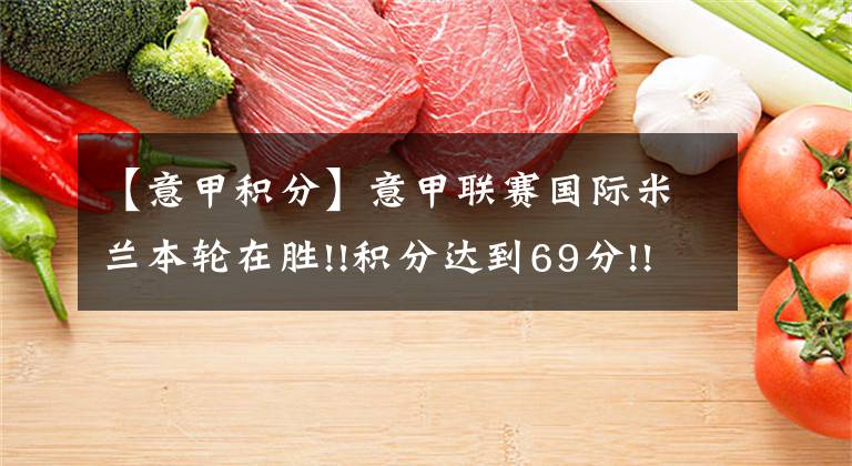 【意甲积分】意甲联赛国际米兰本轮在胜!!积分达到69分!!