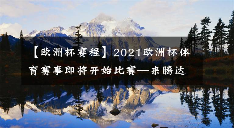 【欧洲杯赛程】2021欧洲杯体育赛事即将开始比赛—来腾达直播了解赛程