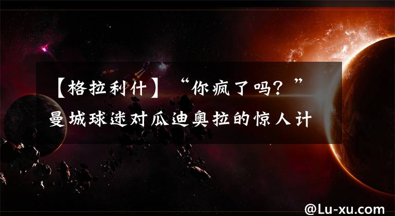 【格拉利什】“你疯了吗？”曼城球迷对瓜迪奥拉的惊人计划产生质疑