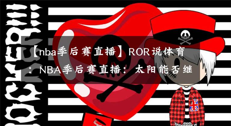 【nba季后赛直播】ROR说体育：NBA季后赛直播：太阳能否继续保持状态，詹眉是否可以带动全队斗志？