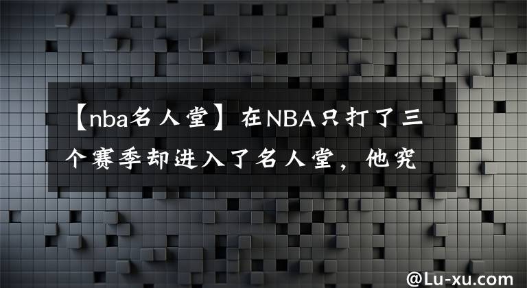 【nba名人堂】在NBA只打了三个赛季却进入了名人堂，他究竟是何方神圣？