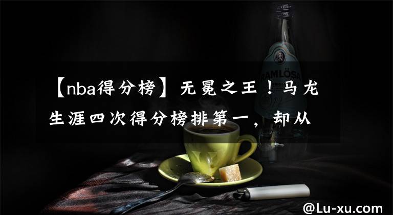【nba得分榜】无冕之王！马龙生涯四次得分榜排第一，却从未登顶，他输给了谁？
