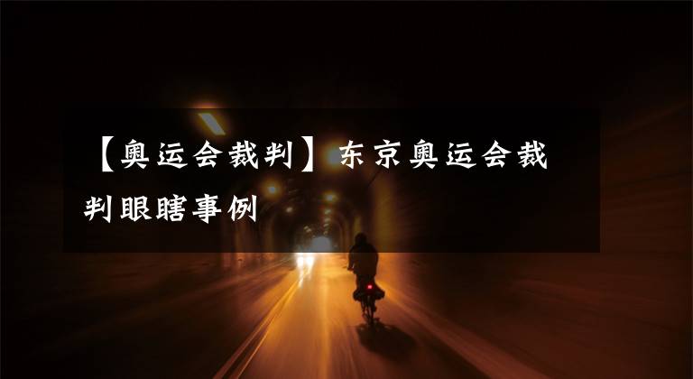 【奥运会裁判】东京奥运会裁判眼瞎事例