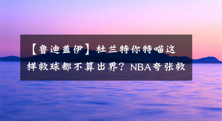 【鲁迪盖伊】杜兰特你特喵这样救球都不算出界？NBA夸张救球大盘点