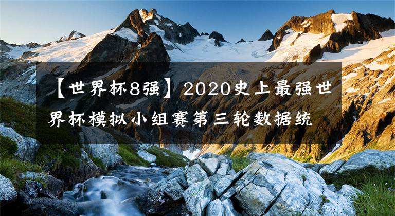 【世界杯8强】2020史上最强世界杯模拟小组赛第三轮数据统计（2020.8.22）