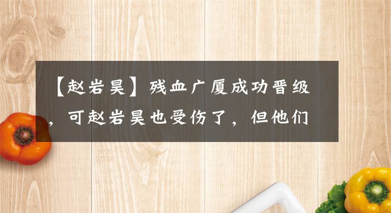 【赵岩昊】残血广厦成功晋级，可赵岩昊也受伤了，但他们的总冠军还有希望吗