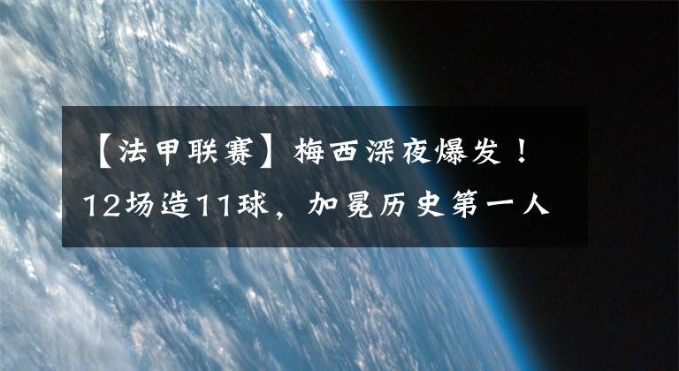 【法甲联赛】梅西深夜爆发！12场造11球，加冕历史第一人，法媒评分：仅给4分