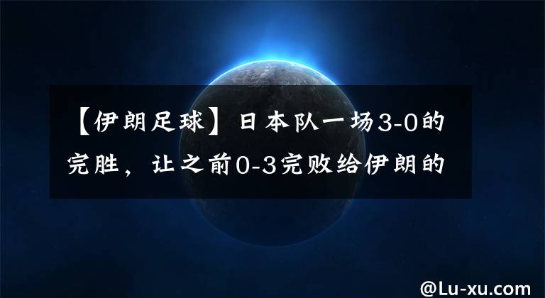 【伊朗足球】日本队一场3-0的完胜，让之前0-3完败给伊朗的国足又一次被推上风口浪尖。
