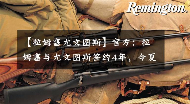 【拉姆塞尤文图斯】官方：拉姆塞与尤文图斯签约4年，今夏加盟