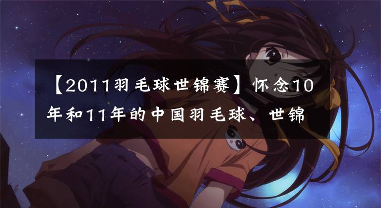 【2011羽毛球世锦赛】怀念10年和11年的中国羽毛球、世锦赛5枚金牌独奏