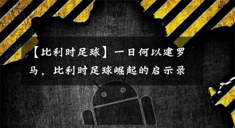 【比利时足球】一日何以建罗马，比利时足球崛起的启示录