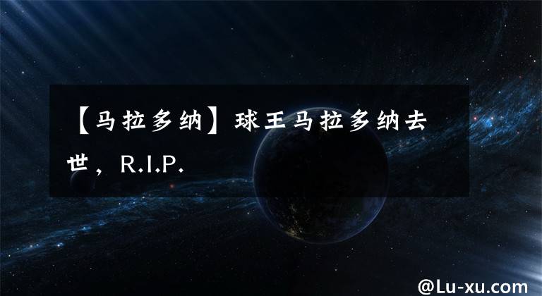 【马拉多纳】球王马拉多纳去世，R.I.P.